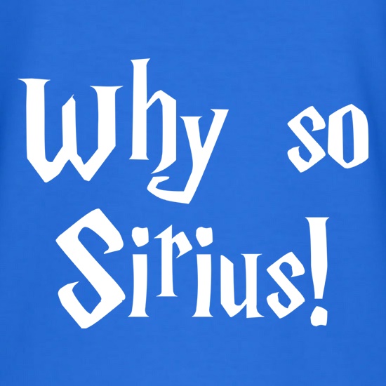 Why So Sirius t shirt